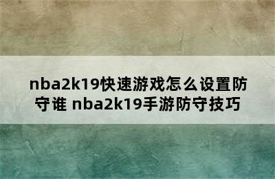 nba2k19快速游戏怎么设置防守谁 nba2k19手游防守技巧